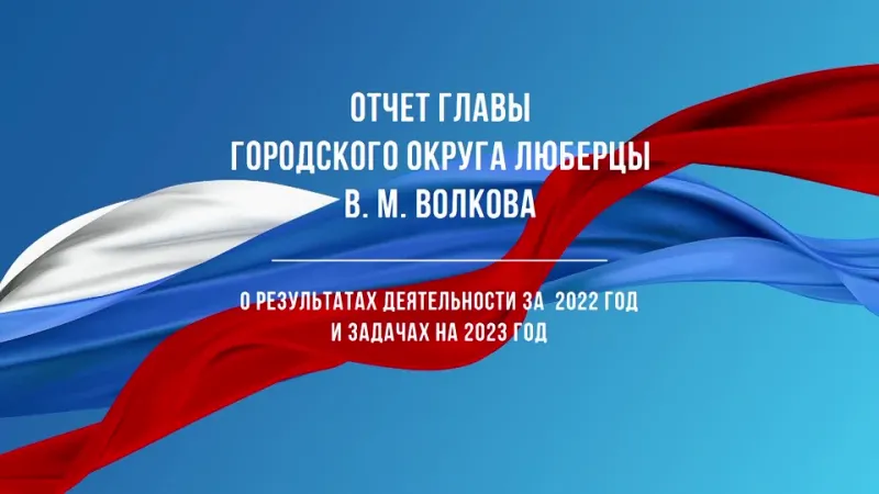 Отчёт Главы городского округа Люберцы о результатах деятельности за 2022 г. и задачах на 2023 г.